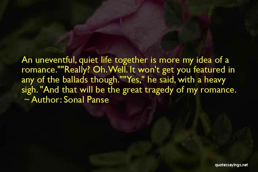 Sonal Panse Quotes: An Uneventful, Quiet Life Together Is More My Idea Of A Romance.really? Oh. Well. It Won't Get You Featured In