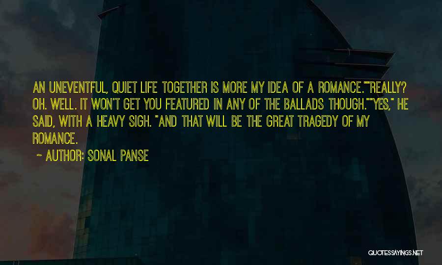 Sonal Panse Quotes: An Uneventful, Quiet Life Together Is More My Idea Of A Romance.really? Oh. Well. It Won't Get You Featured In