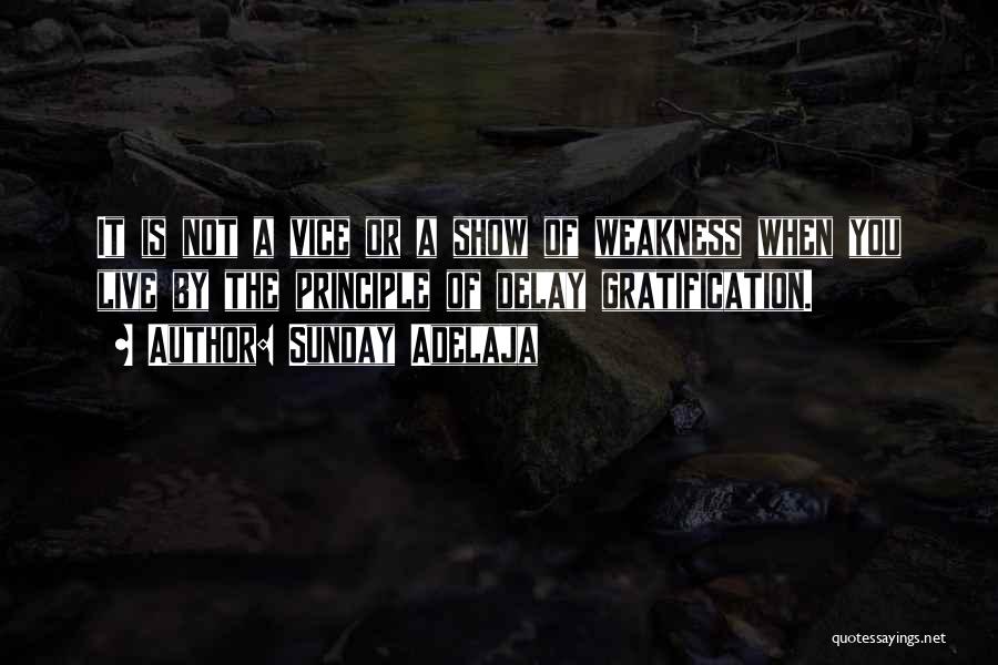 Sunday Adelaja Quotes: It Is Not A Vice Or A Show Of Weakness When You Live By The Principle Of Delay Gratification.