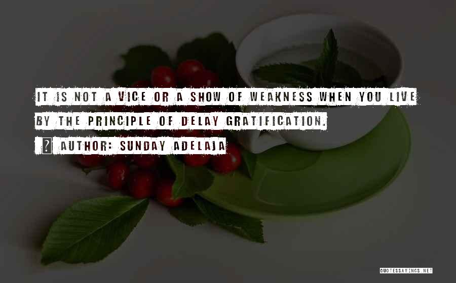 Sunday Adelaja Quotes: It Is Not A Vice Or A Show Of Weakness When You Live By The Principle Of Delay Gratification.
