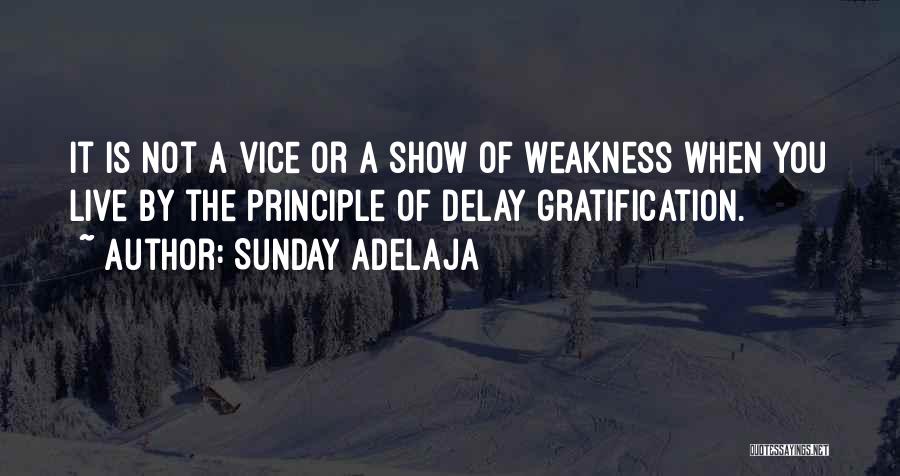 Sunday Adelaja Quotes: It Is Not A Vice Or A Show Of Weakness When You Live By The Principle Of Delay Gratification.