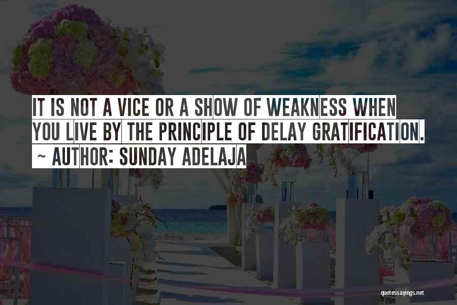 Sunday Adelaja Quotes: It Is Not A Vice Or A Show Of Weakness When You Live By The Principle Of Delay Gratification.