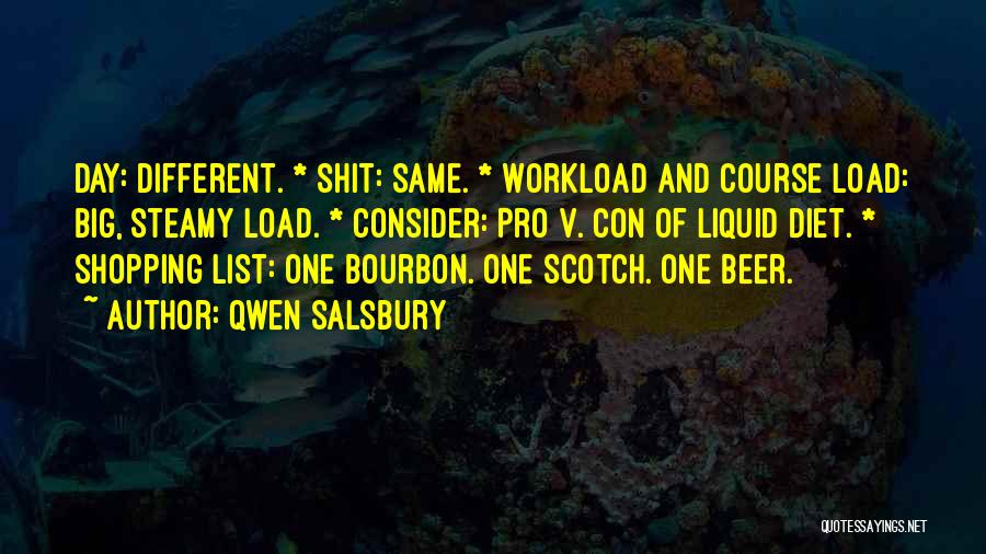 Qwen Salsbury Quotes: Day: Different. * Shit: Same. * Workload And Course Load: Big, Steamy Load. * Consider: Pro V. Con Of Liquid