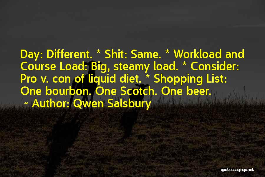 Qwen Salsbury Quotes: Day: Different. * Shit: Same. * Workload And Course Load: Big, Steamy Load. * Consider: Pro V. Con Of Liquid