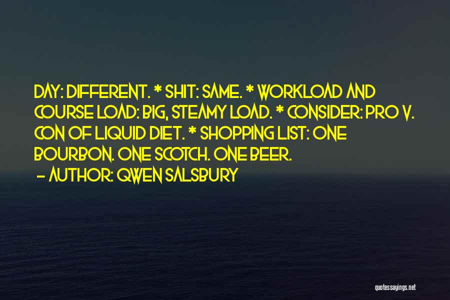 Qwen Salsbury Quotes: Day: Different. * Shit: Same. * Workload And Course Load: Big, Steamy Load. * Consider: Pro V. Con Of Liquid