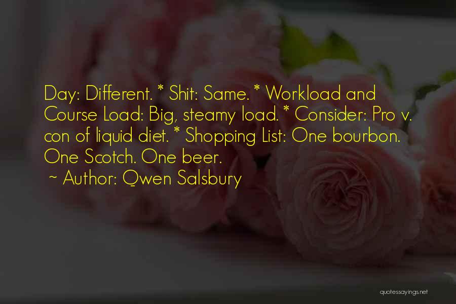 Qwen Salsbury Quotes: Day: Different. * Shit: Same. * Workload And Course Load: Big, Steamy Load. * Consider: Pro V. Con Of Liquid