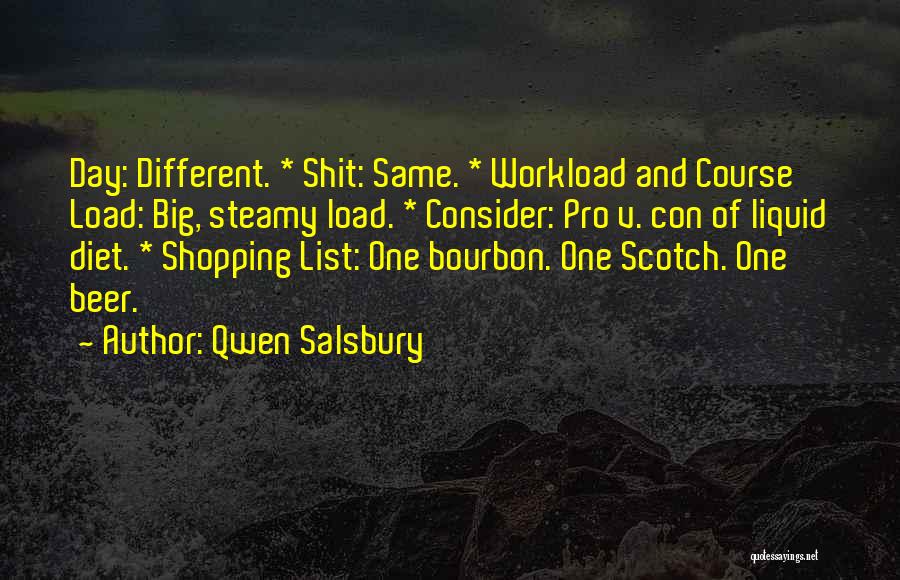 Qwen Salsbury Quotes: Day: Different. * Shit: Same. * Workload And Course Load: Big, Steamy Load. * Consider: Pro V. Con Of Liquid