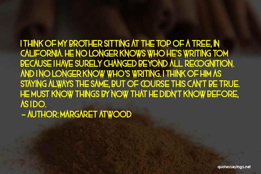 Margaret Atwood Quotes: I Think Of My Brother Sitting At The Top Of A Tree, In California. He No Longer Knows Who He's