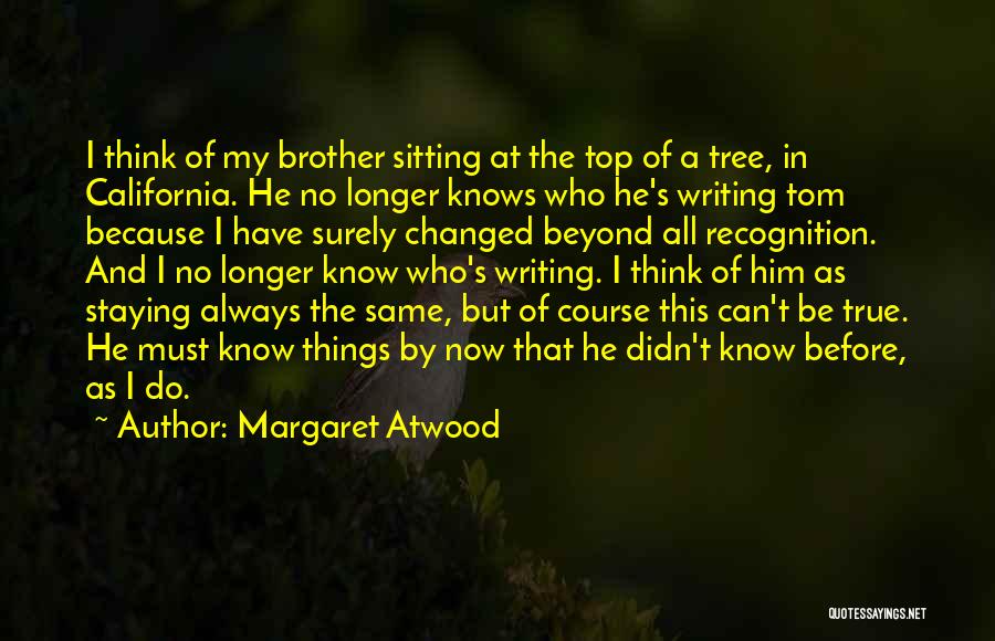 Margaret Atwood Quotes: I Think Of My Brother Sitting At The Top Of A Tree, In California. He No Longer Knows Who He's