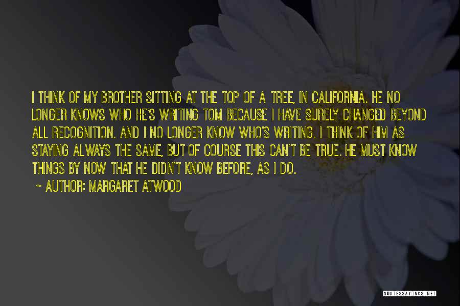 Margaret Atwood Quotes: I Think Of My Brother Sitting At The Top Of A Tree, In California. He No Longer Knows Who He's