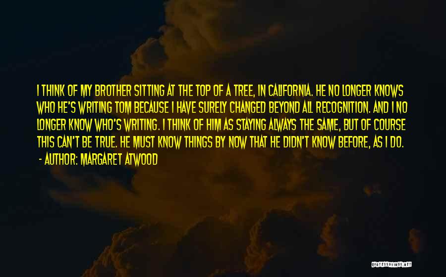 Margaret Atwood Quotes: I Think Of My Brother Sitting At The Top Of A Tree, In California. He No Longer Knows Who He's