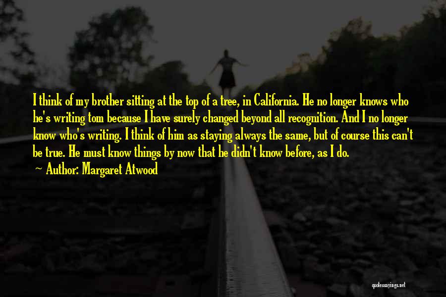 Margaret Atwood Quotes: I Think Of My Brother Sitting At The Top Of A Tree, In California. He No Longer Knows Who He's