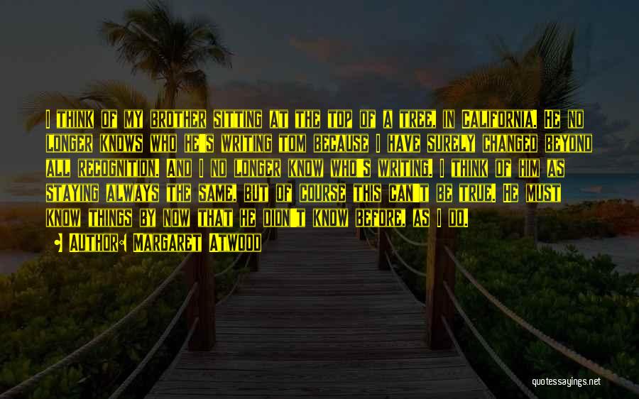 Margaret Atwood Quotes: I Think Of My Brother Sitting At The Top Of A Tree, In California. He No Longer Knows Who He's