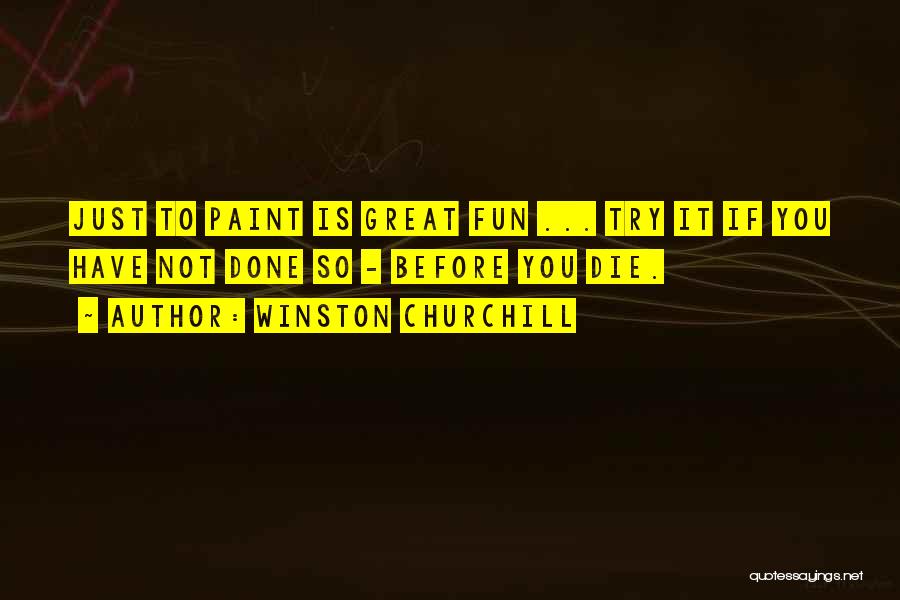 Winston Churchill Quotes: Just To Paint Is Great Fun ... Try It If You Have Not Done So - Before You Die.