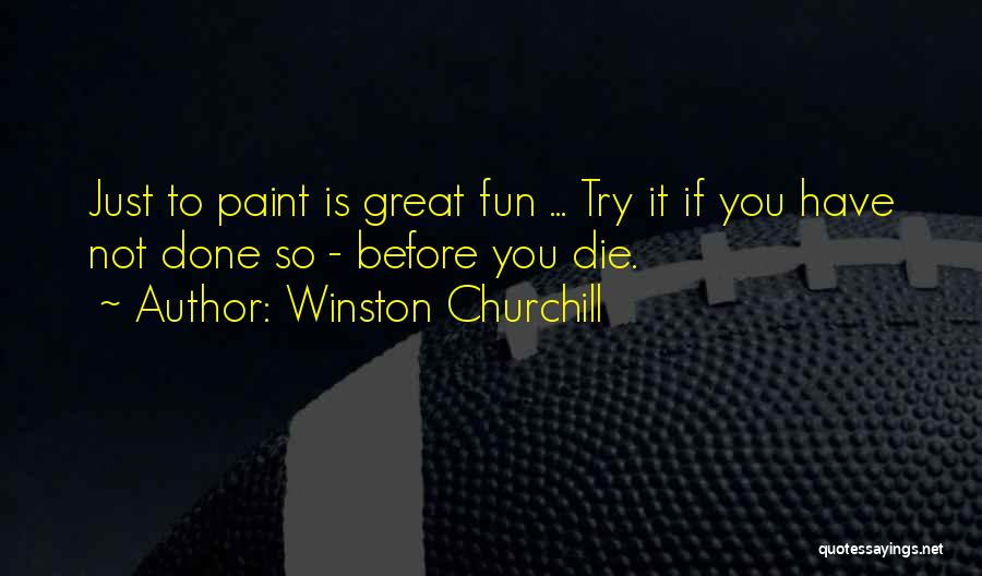 Winston Churchill Quotes: Just To Paint Is Great Fun ... Try It If You Have Not Done So - Before You Die.