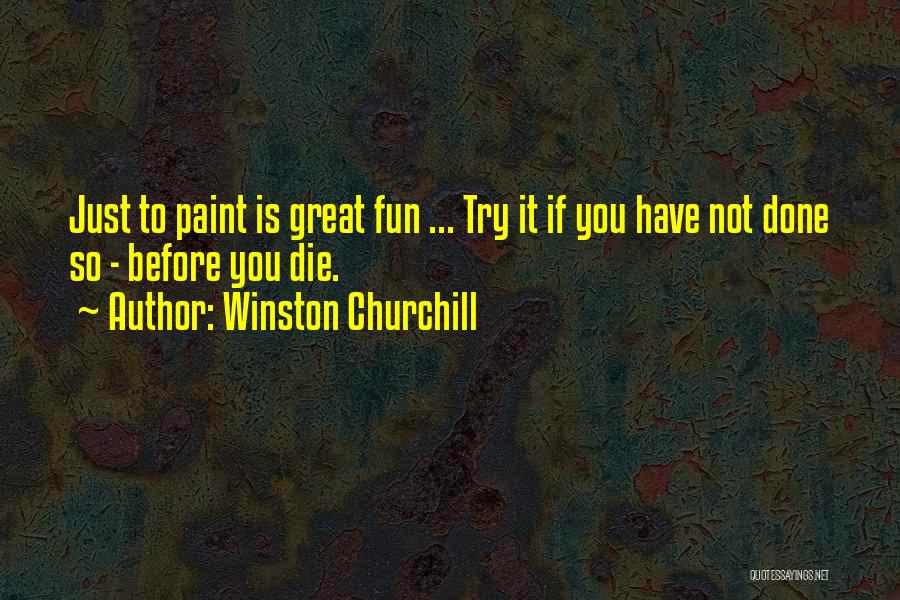 Winston Churchill Quotes: Just To Paint Is Great Fun ... Try It If You Have Not Done So - Before You Die.