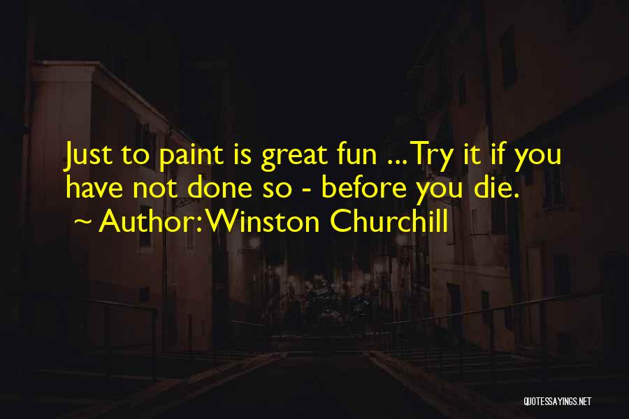Winston Churchill Quotes: Just To Paint Is Great Fun ... Try It If You Have Not Done So - Before You Die.