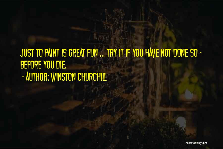 Winston Churchill Quotes: Just To Paint Is Great Fun ... Try It If You Have Not Done So - Before You Die.