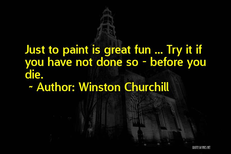 Winston Churchill Quotes: Just To Paint Is Great Fun ... Try It If You Have Not Done So - Before You Die.