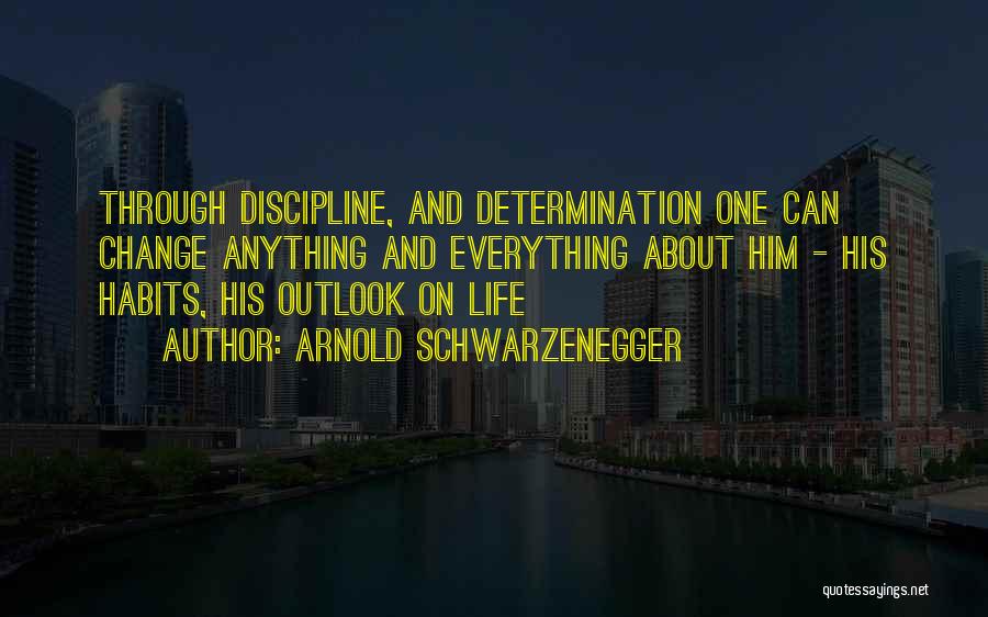 Arnold Schwarzenegger Quotes: Through Discipline, And Determination One Can Change Anything And Everything About Him - His Habits, His Outlook On Life