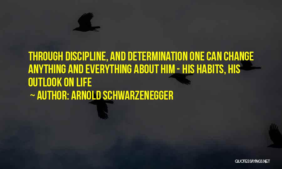 Arnold Schwarzenegger Quotes: Through Discipline, And Determination One Can Change Anything And Everything About Him - His Habits, His Outlook On Life