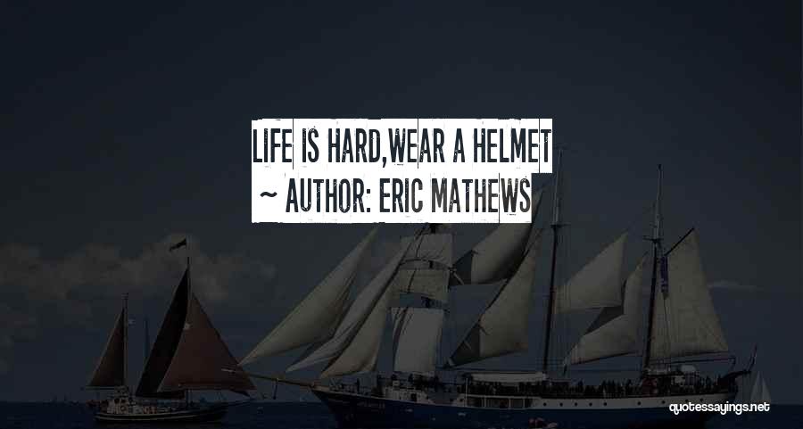 Eric Mathews Quotes: Life Is Hard,wear A Helmet