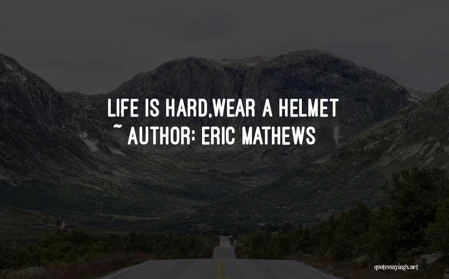 Eric Mathews Quotes: Life Is Hard,wear A Helmet