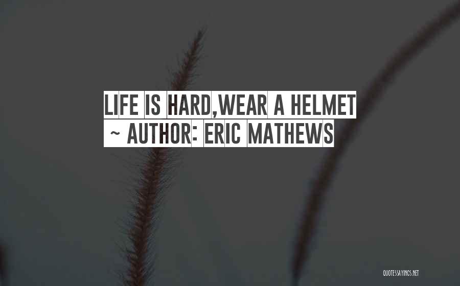 Eric Mathews Quotes: Life Is Hard,wear A Helmet