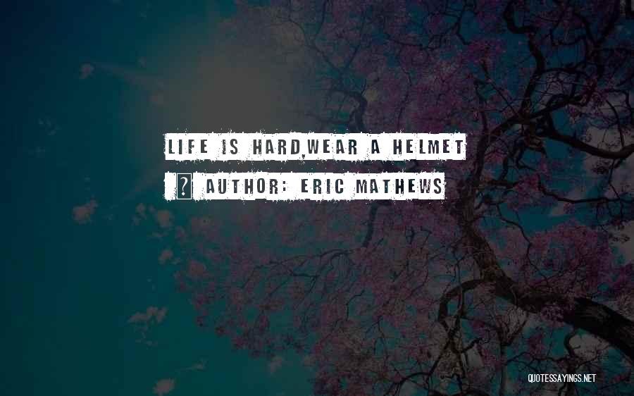 Eric Mathews Quotes: Life Is Hard,wear A Helmet