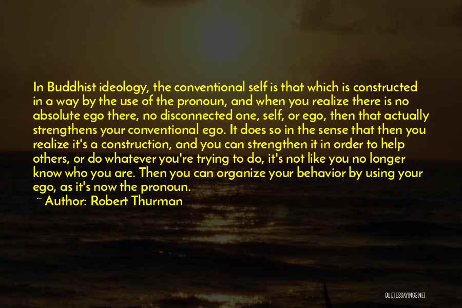 Robert Thurman Quotes: In Buddhist Ideology, The Conventional Self Is That Which Is Constructed In A Way By The Use Of The Pronoun,