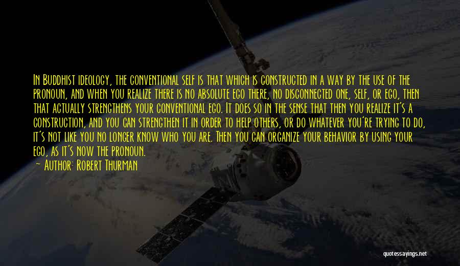 Robert Thurman Quotes: In Buddhist Ideology, The Conventional Self Is That Which Is Constructed In A Way By The Use Of The Pronoun,