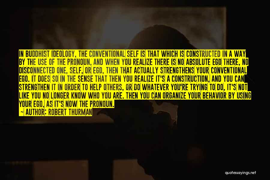 Robert Thurman Quotes: In Buddhist Ideology, The Conventional Self Is That Which Is Constructed In A Way By The Use Of The Pronoun,