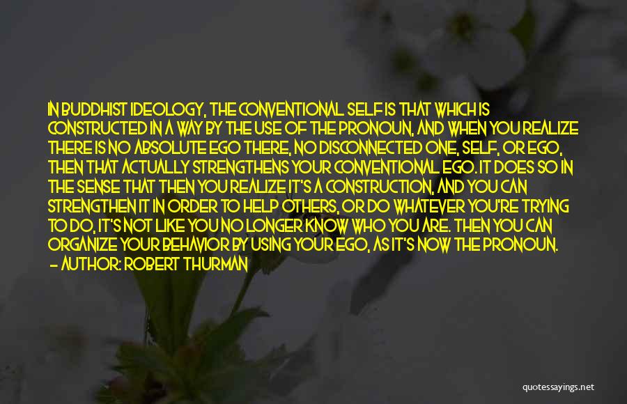 Robert Thurman Quotes: In Buddhist Ideology, The Conventional Self Is That Which Is Constructed In A Way By The Use Of The Pronoun,
