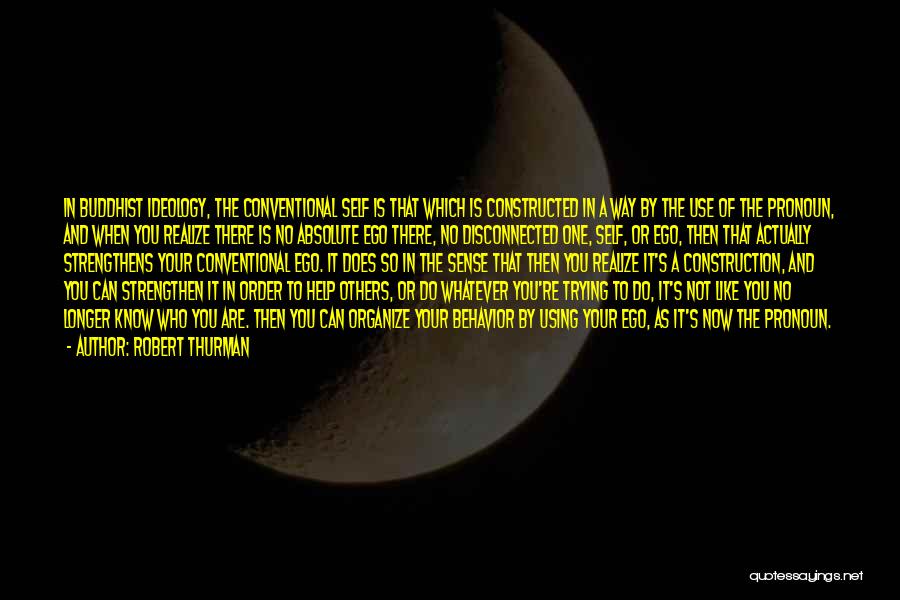 Robert Thurman Quotes: In Buddhist Ideology, The Conventional Self Is That Which Is Constructed In A Way By The Use Of The Pronoun,