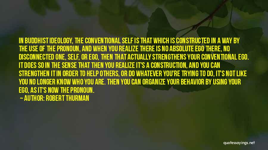 Robert Thurman Quotes: In Buddhist Ideology, The Conventional Self Is That Which Is Constructed In A Way By The Use Of The Pronoun,