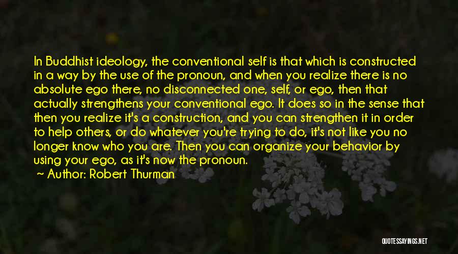 Robert Thurman Quotes: In Buddhist Ideology, The Conventional Self Is That Which Is Constructed In A Way By The Use Of The Pronoun,