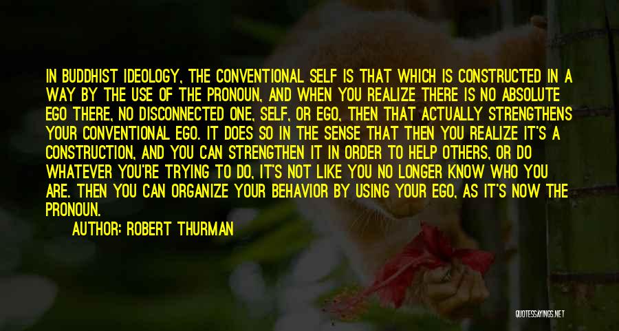 Robert Thurman Quotes: In Buddhist Ideology, The Conventional Self Is That Which Is Constructed In A Way By The Use Of The Pronoun,