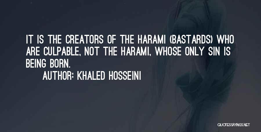 Khaled Hosseini Quotes: It Is The Creators Of The Harami (bastards) Who Are Culpable, Not The Harami, Whose Only Sin Is Being Born.