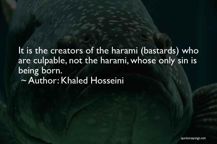 Khaled Hosseini Quotes: It Is The Creators Of The Harami (bastards) Who Are Culpable, Not The Harami, Whose Only Sin Is Being Born.