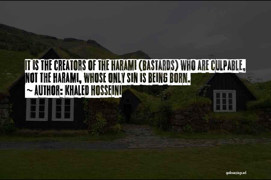 Khaled Hosseini Quotes: It Is The Creators Of The Harami (bastards) Who Are Culpable, Not The Harami, Whose Only Sin Is Being Born.