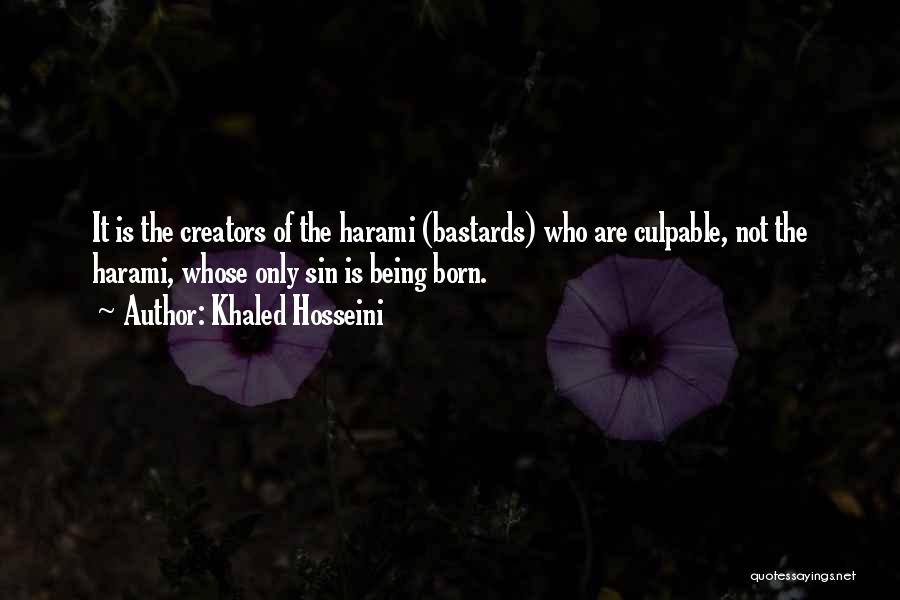 Khaled Hosseini Quotes: It Is The Creators Of The Harami (bastards) Who Are Culpable, Not The Harami, Whose Only Sin Is Being Born.