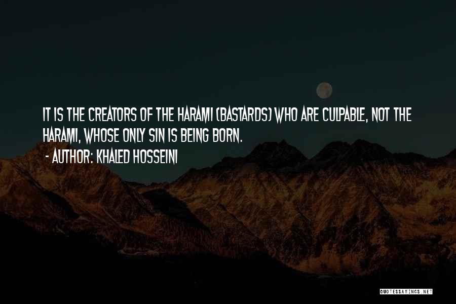 Khaled Hosseini Quotes: It Is The Creators Of The Harami (bastards) Who Are Culpable, Not The Harami, Whose Only Sin Is Being Born.