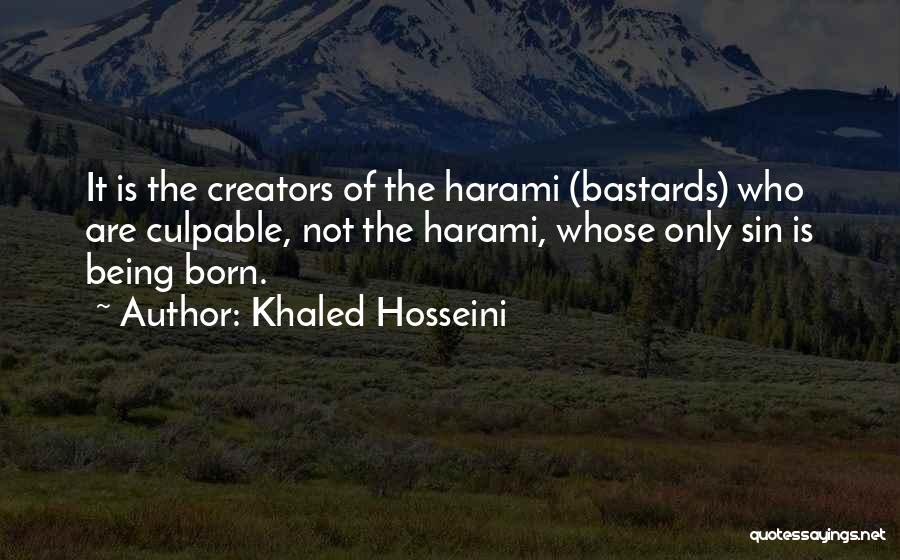 Khaled Hosseini Quotes: It Is The Creators Of The Harami (bastards) Who Are Culpable, Not The Harami, Whose Only Sin Is Being Born.