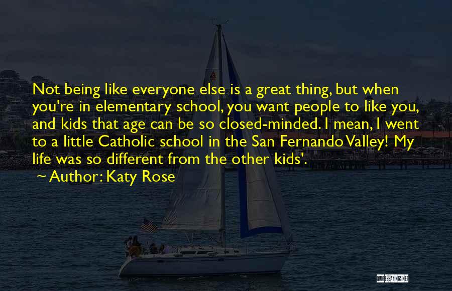 Katy Rose Quotes: Not Being Like Everyone Else Is A Great Thing, But When You're In Elementary School, You Want People To Like