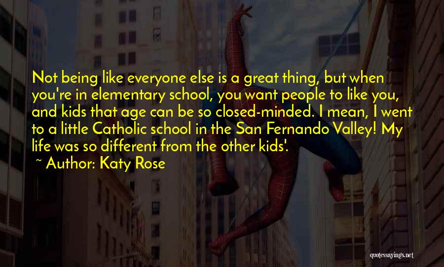 Katy Rose Quotes: Not Being Like Everyone Else Is A Great Thing, But When You're In Elementary School, You Want People To Like