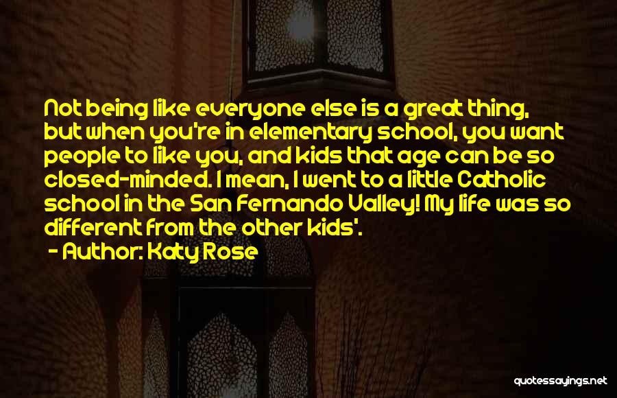 Katy Rose Quotes: Not Being Like Everyone Else Is A Great Thing, But When You're In Elementary School, You Want People To Like