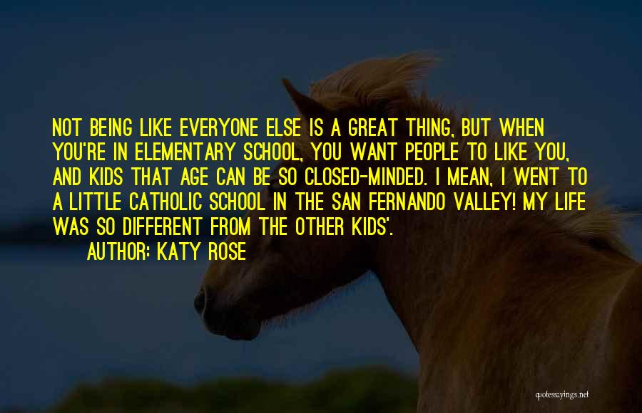 Katy Rose Quotes: Not Being Like Everyone Else Is A Great Thing, But When You're In Elementary School, You Want People To Like