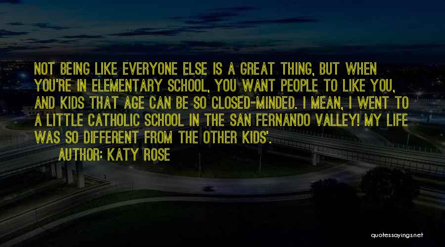 Katy Rose Quotes: Not Being Like Everyone Else Is A Great Thing, But When You're In Elementary School, You Want People To Like