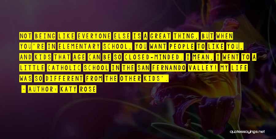 Katy Rose Quotes: Not Being Like Everyone Else Is A Great Thing, But When You're In Elementary School, You Want People To Like