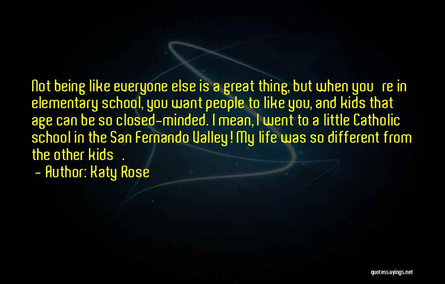 Katy Rose Quotes: Not Being Like Everyone Else Is A Great Thing, But When You're In Elementary School, You Want People To Like